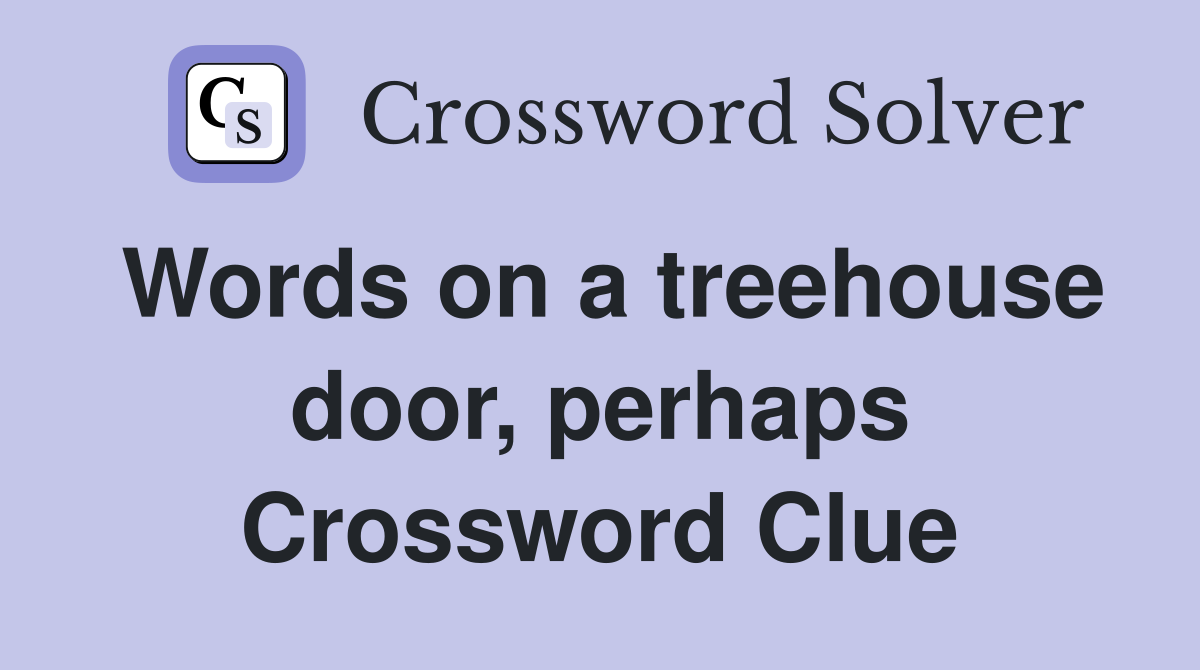 Words on a treehouse door, perhaps Crossword Clue