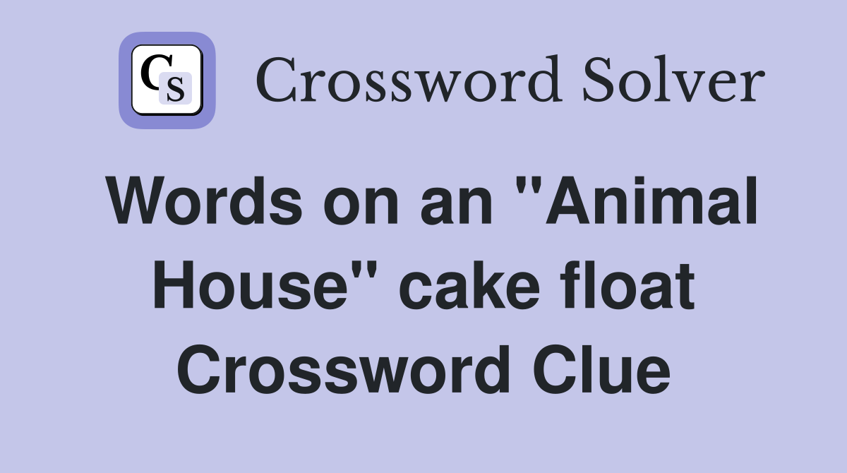 Words on an "Animal House" cake float Crossword Clue