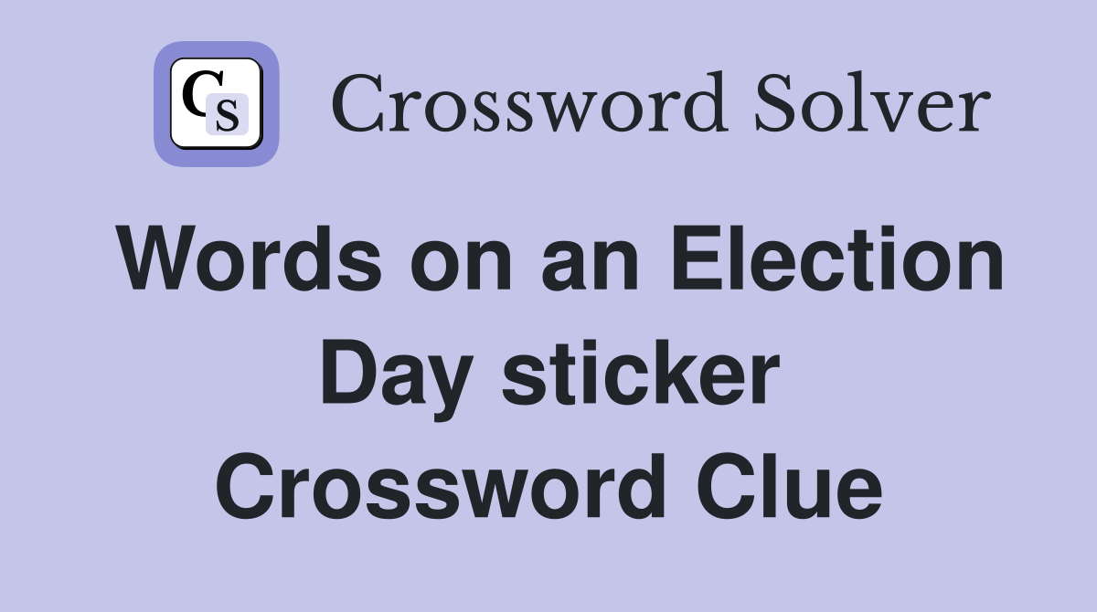 Words on an Election Day sticker Crossword Clue