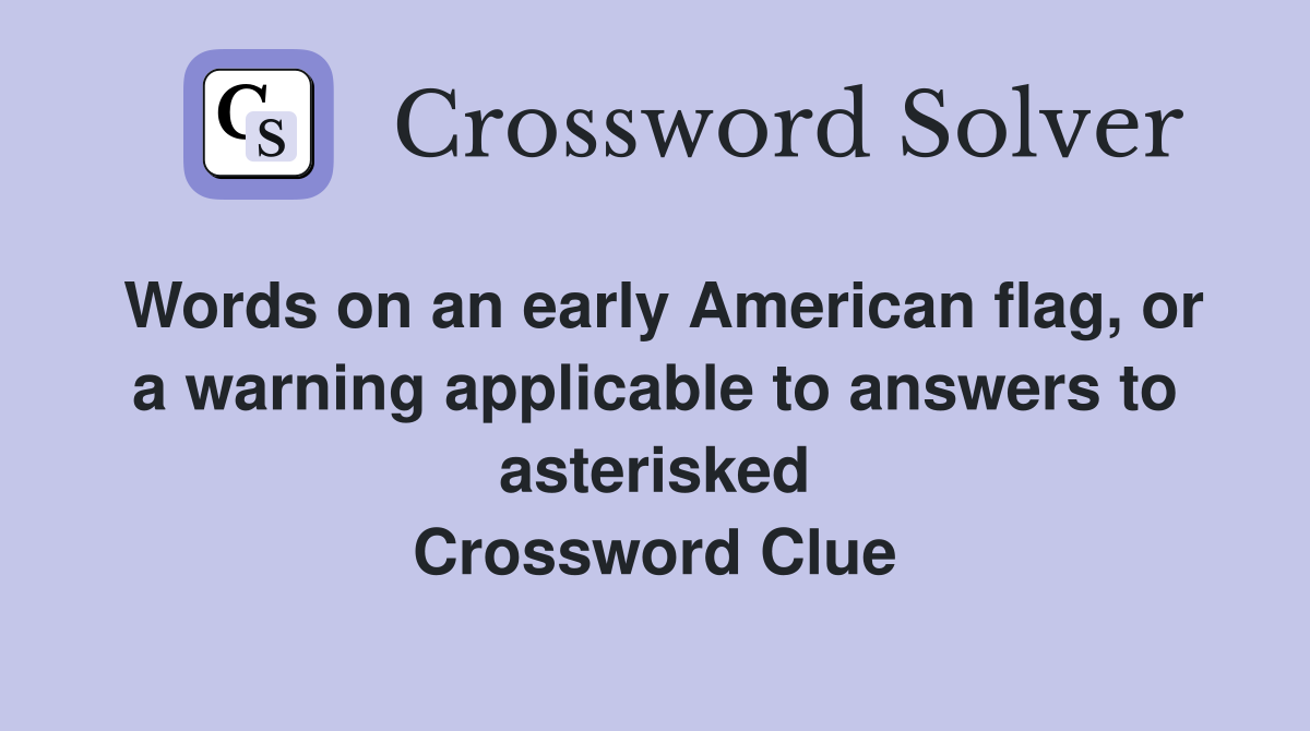 Words on an early American flag, or a warning applicable to answers to asterisked Crossword Clue