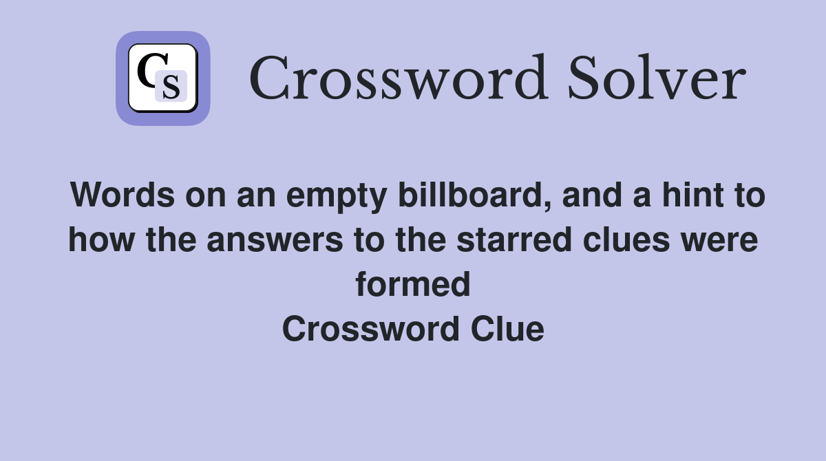 Words on an empty billboard, and a hint to how the answers to the starred clues were formed Crossword Clue