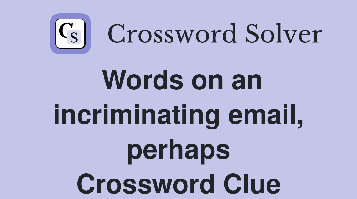 Words on an incriminating email, perhaps Crossword Clue
