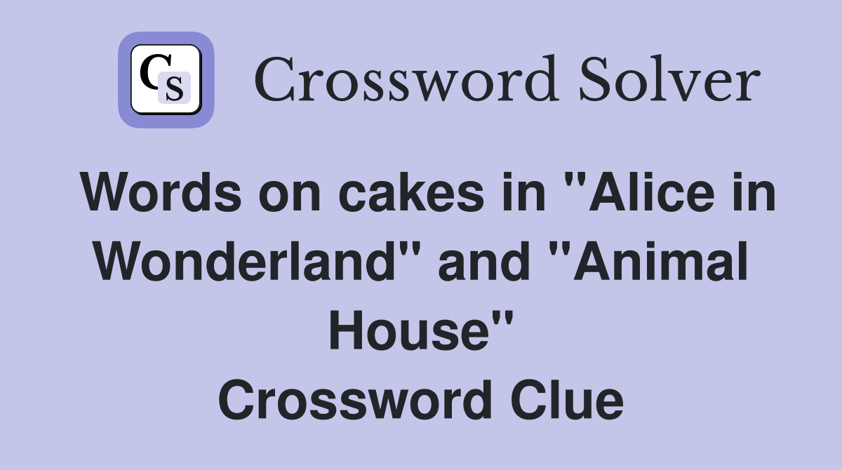 Words on cakes in "Alice in Wonderland" and "Animal House" Crossword Clue