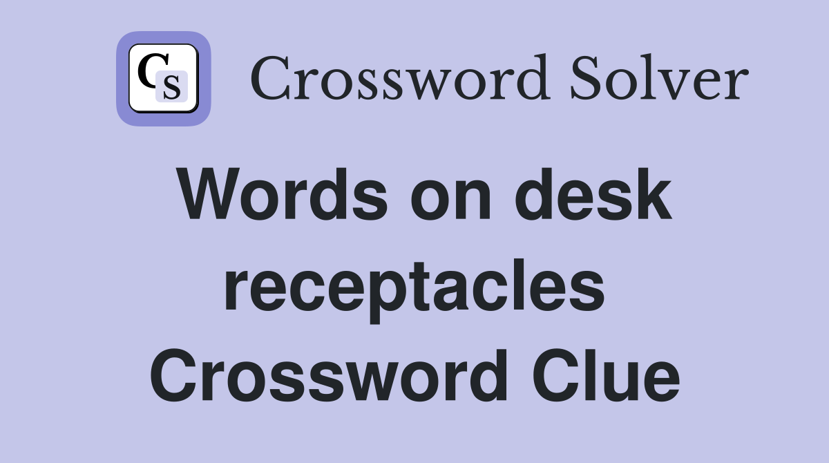 Words on desk receptacles Crossword Clue