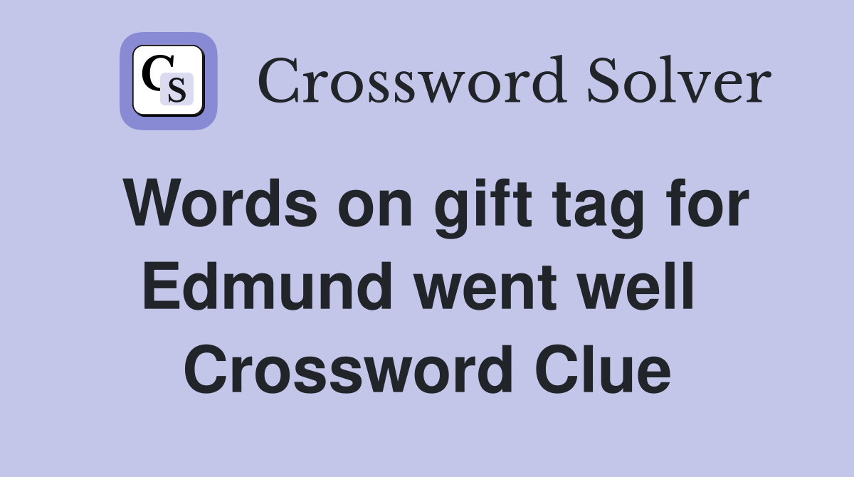 Words on gift tag for Edmund went well  Crossword Clue