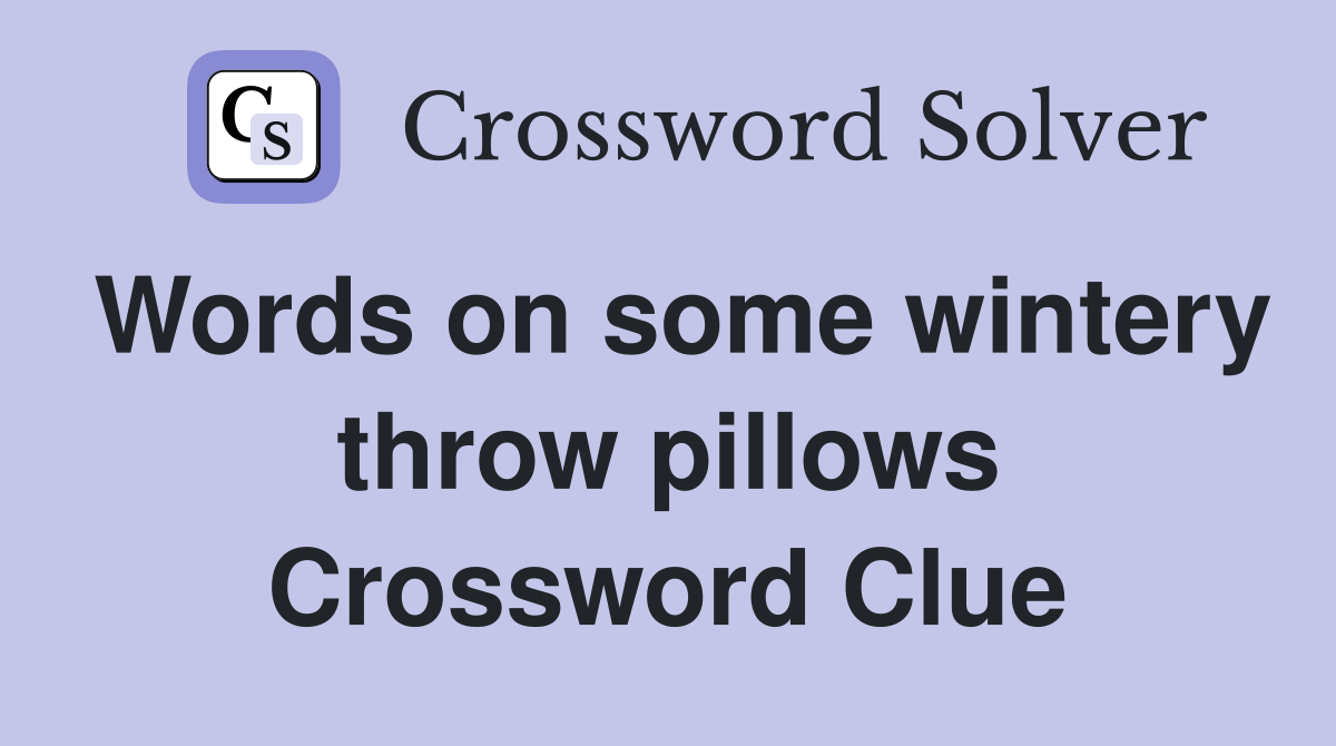 Words on some wintery throw pillows Crossword Clue