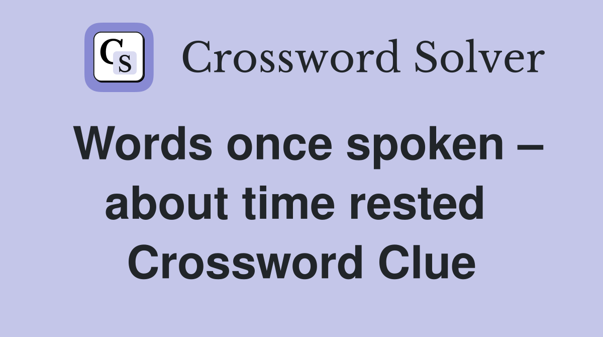 Words once spoken – about time rested  Crossword Clue
