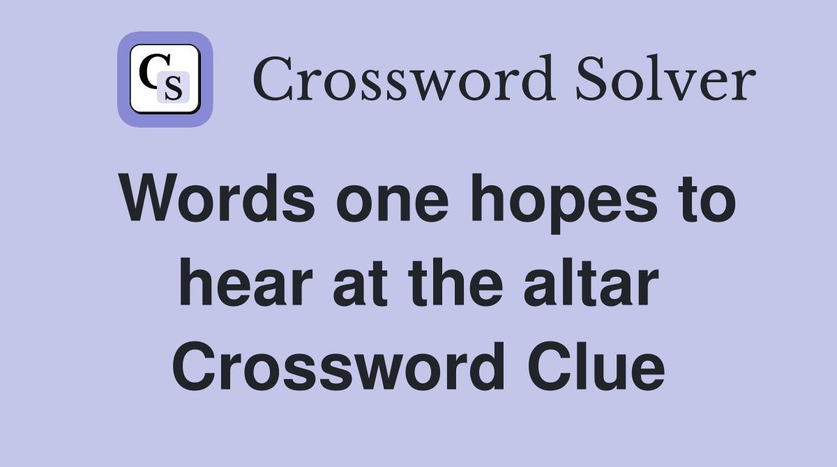 Words one hopes to hear at the altar Crossword Clue