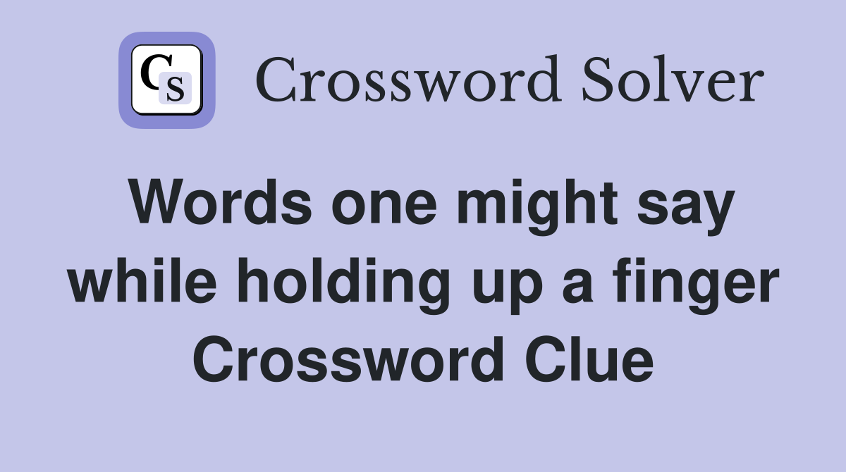 Words one might say while holding up a finger Crossword Clue