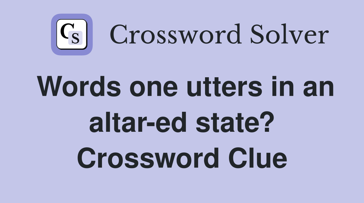 Words one utters in an altar-ed state? Crossword Clue