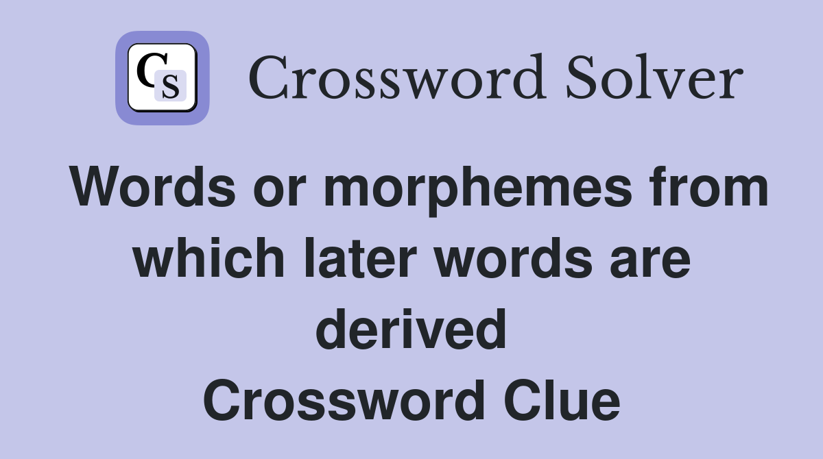 Words or morphemes from which later words are derived Crossword Clue