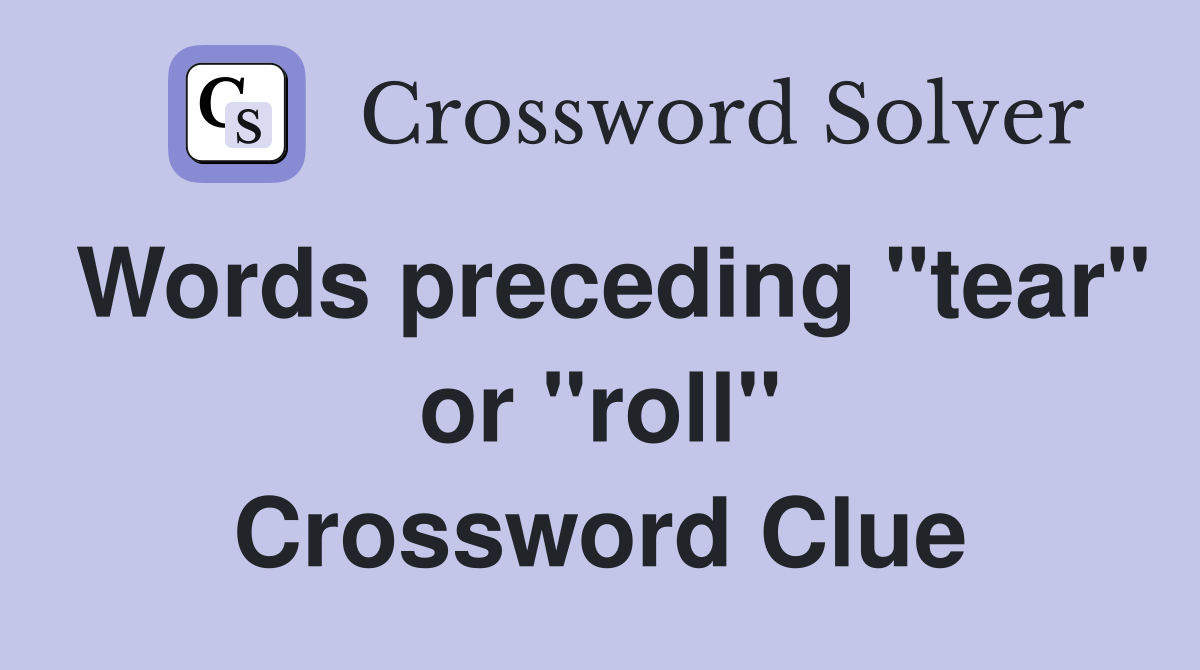Words preceding "tear" or "roll" Crossword Clue