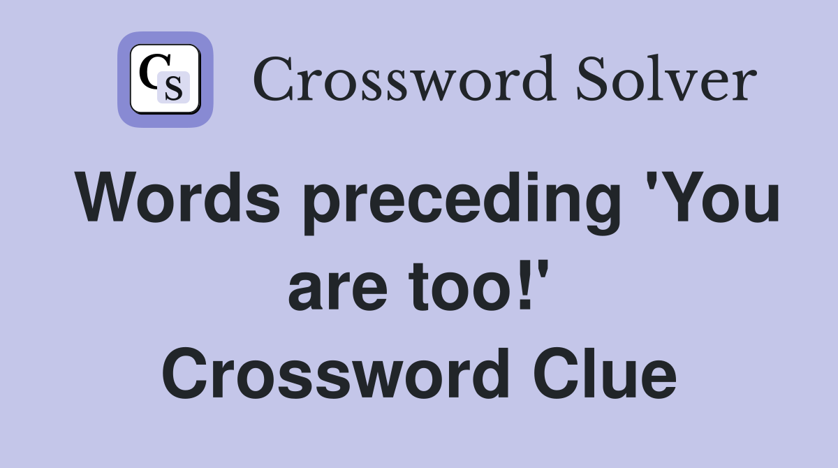 Words preceding 'You are too!' Crossword Clue