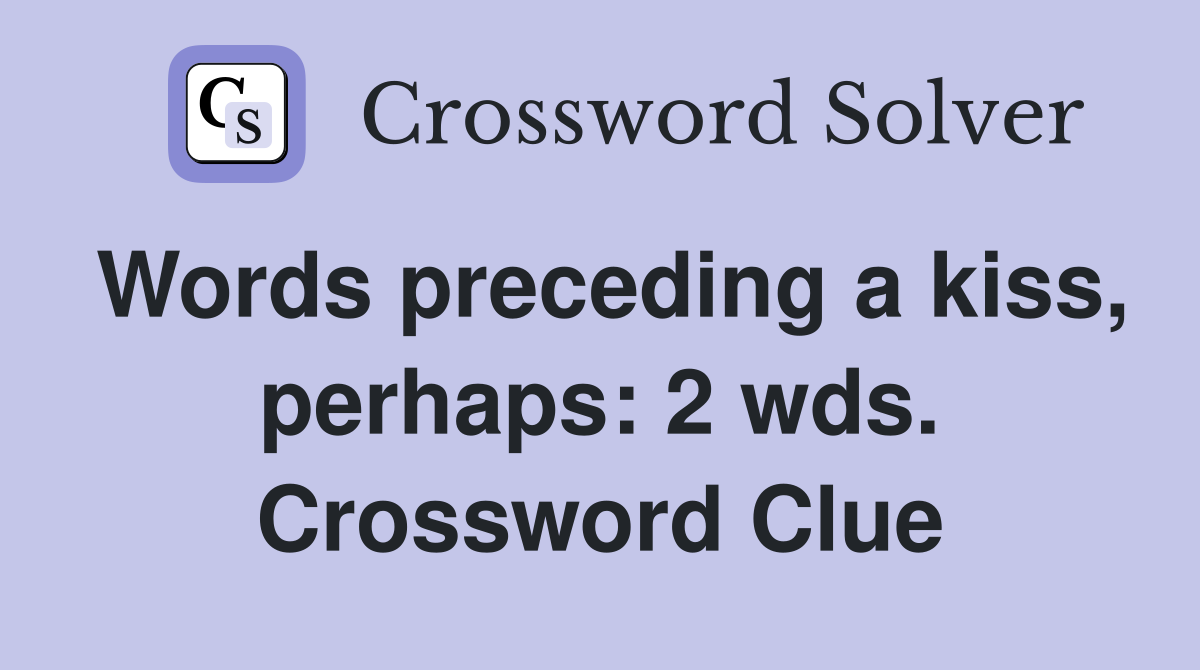 Words preceding a kiss, perhaps: 2 wds. Crossword Clue