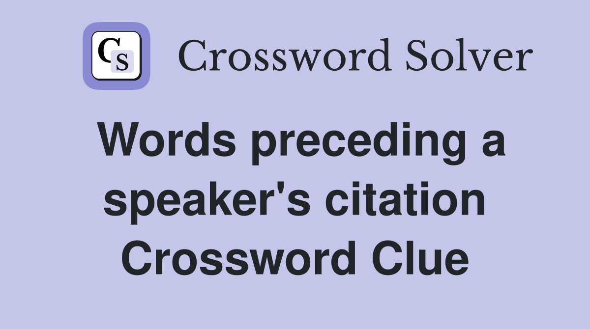 Words preceding a speaker's citation Crossword Clue