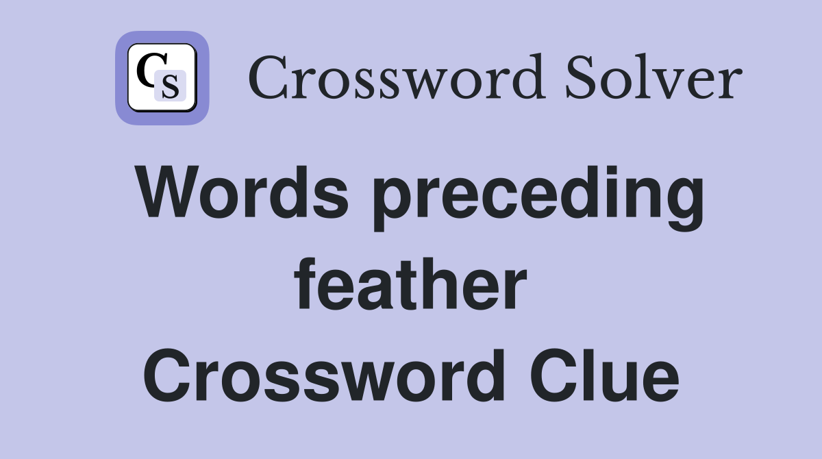 Words preceding feather Crossword Clue
