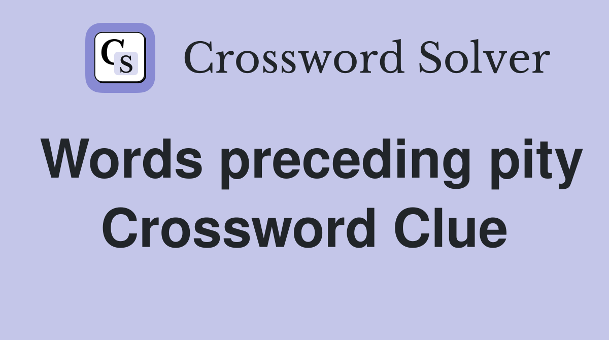 Words preceding pity Crossword Clue
