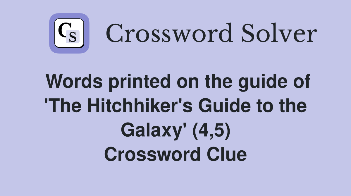 Words printed on the guide of 'The Hitchhiker's Guide to the Galaxy' (4,5) Crossword Clue