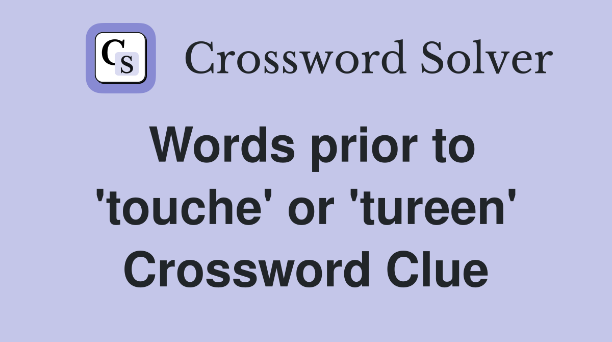 Words prior to 'touche' or 'tureen' Crossword Clue