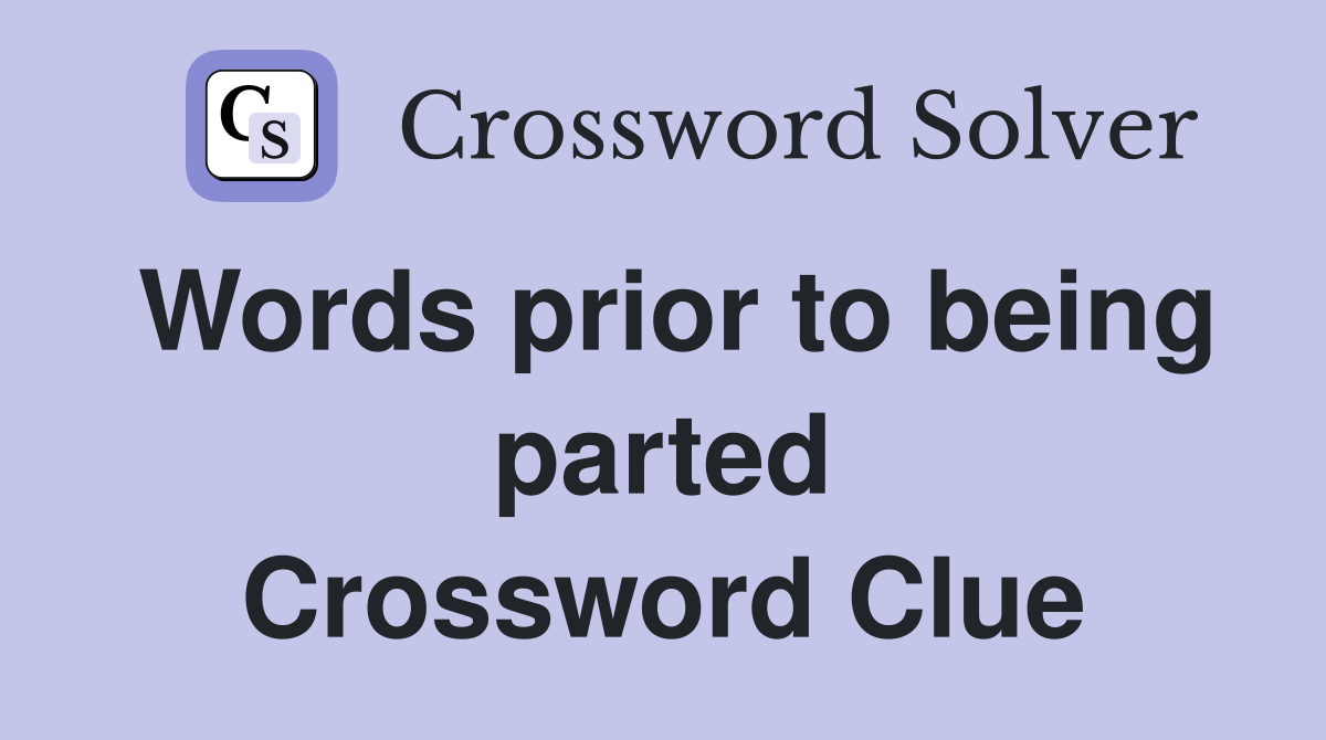 Words prior to being parted Crossword Clue