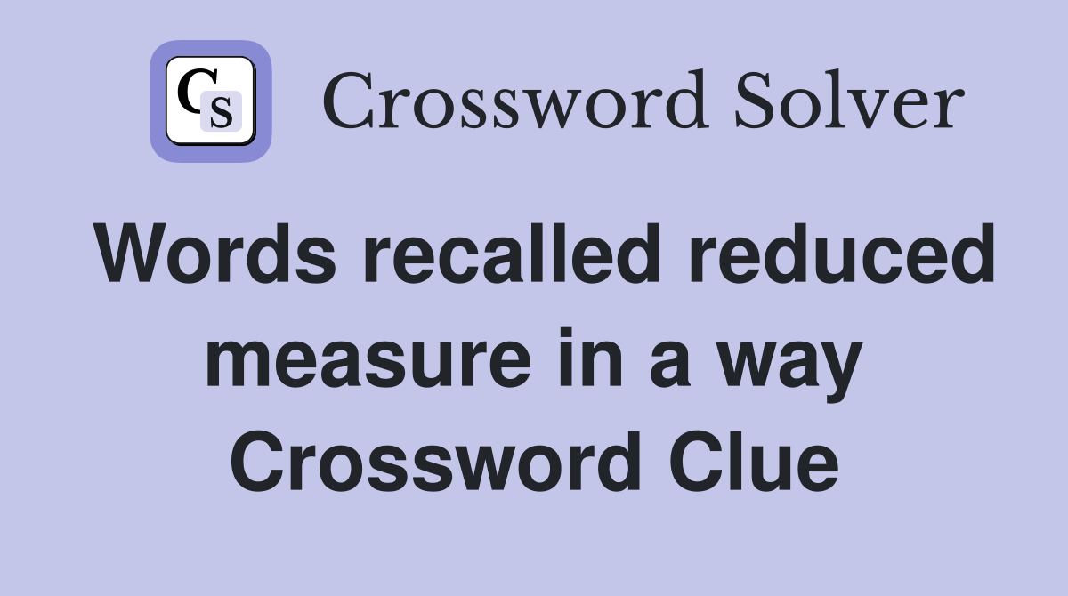 Words recalled reduced measure in a way Crossword Clue