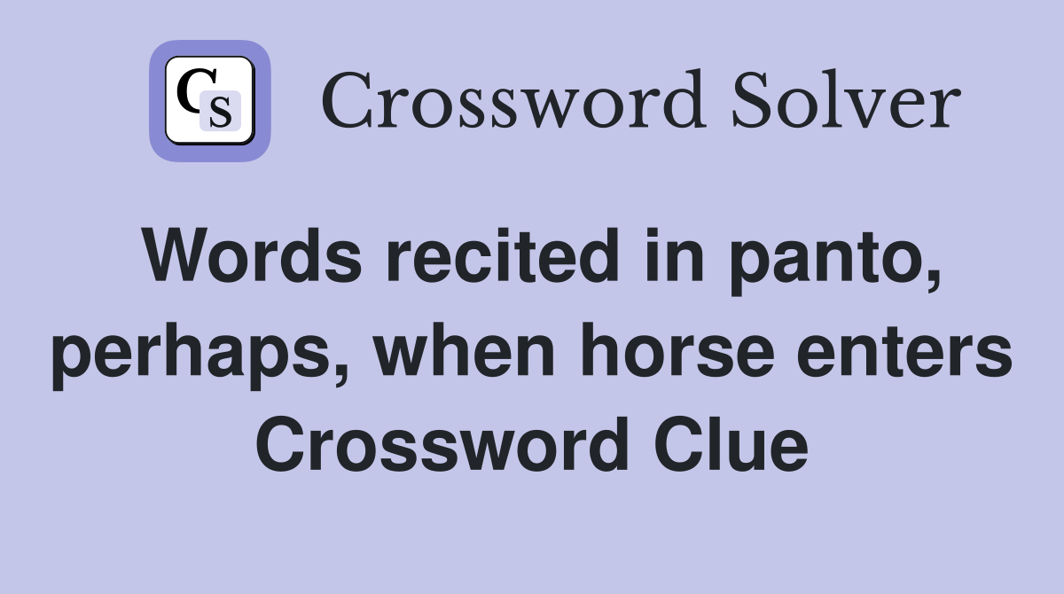 Words recited in panto, perhaps, when horse enters Crossword Clue