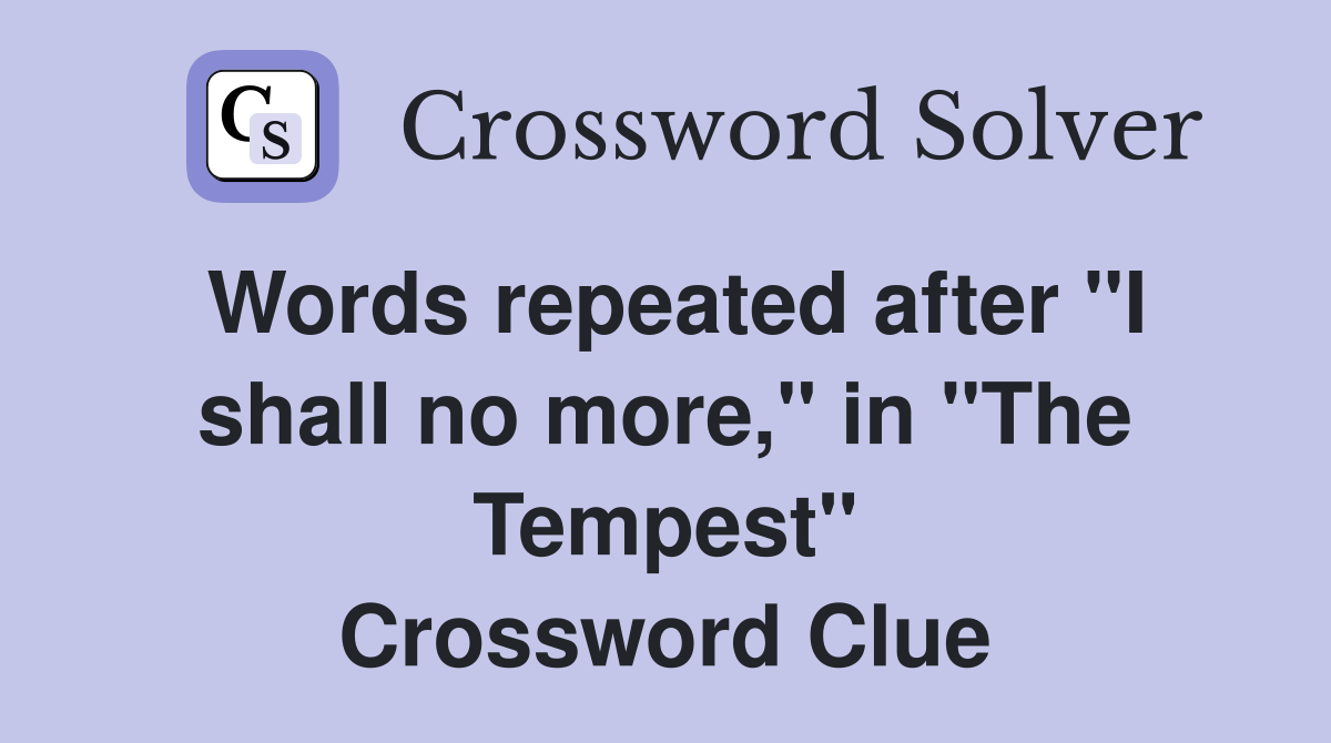 Words repeated after "I shall no more," in "The Tempest" Crossword Clue