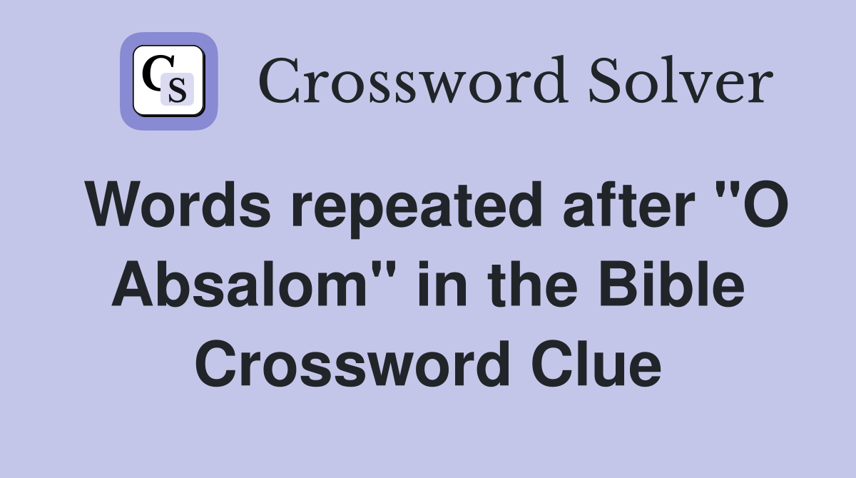Words repeated after "O Absalom" in the Bible Crossword Clue