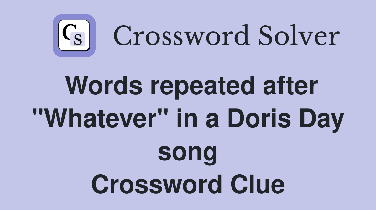 Words repeated after "Whatever" in a Doris Day song Crossword Clue