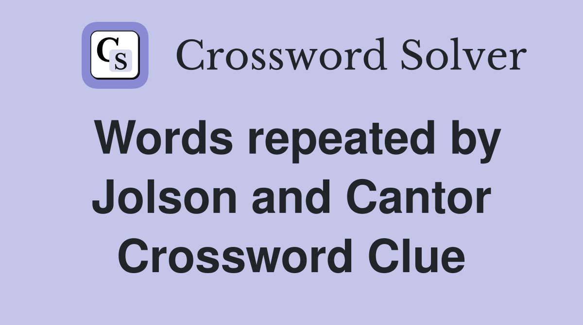 Words repeated by Jolson and Cantor Crossword Clue