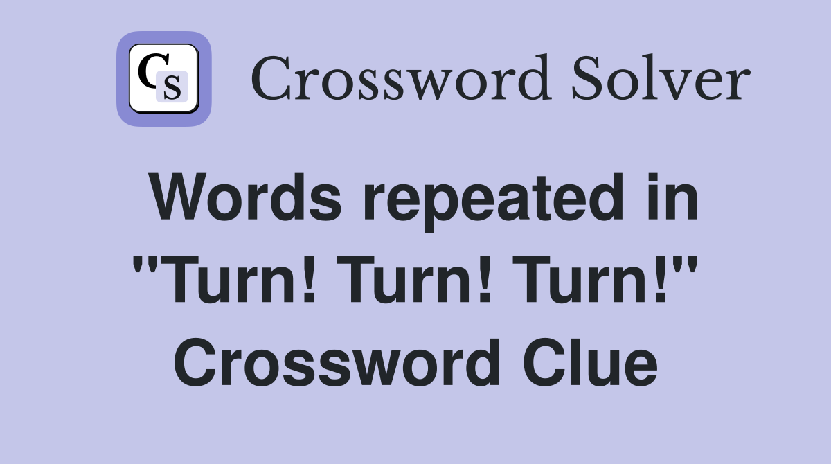 Words repeated in "Turn! Turn! Turn!" Crossword Clue
