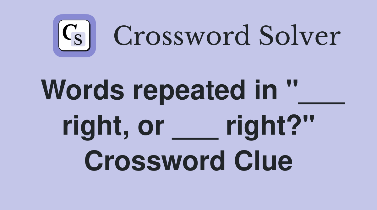 Words repeated in "___ right, or ___ right?" Crossword Clue