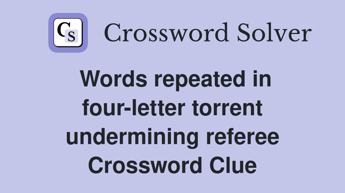 Words repeated in four-letter torrent undermining referee Crossword Clue