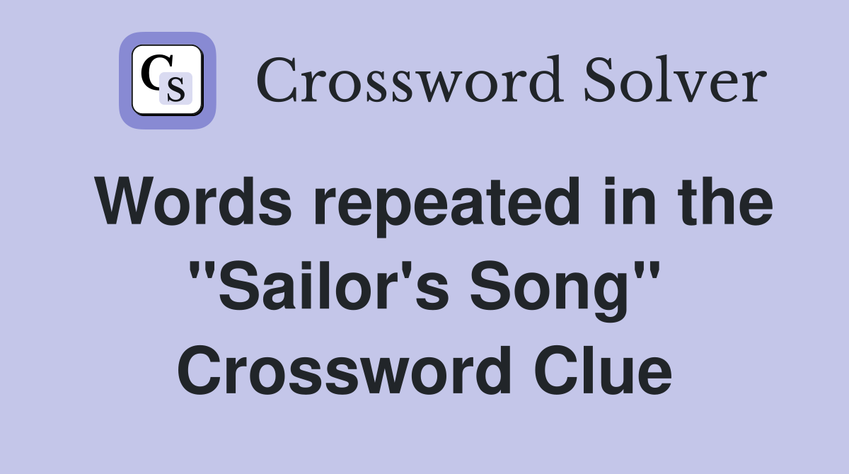 Words repeated in the "Sailor's Song" Crossword Clue