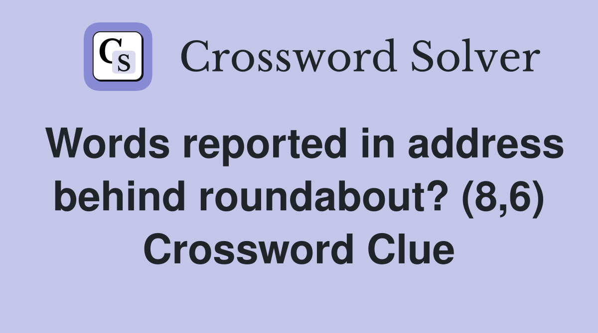 Words reported in address behind roundabout? (8,6) Crossword Clue