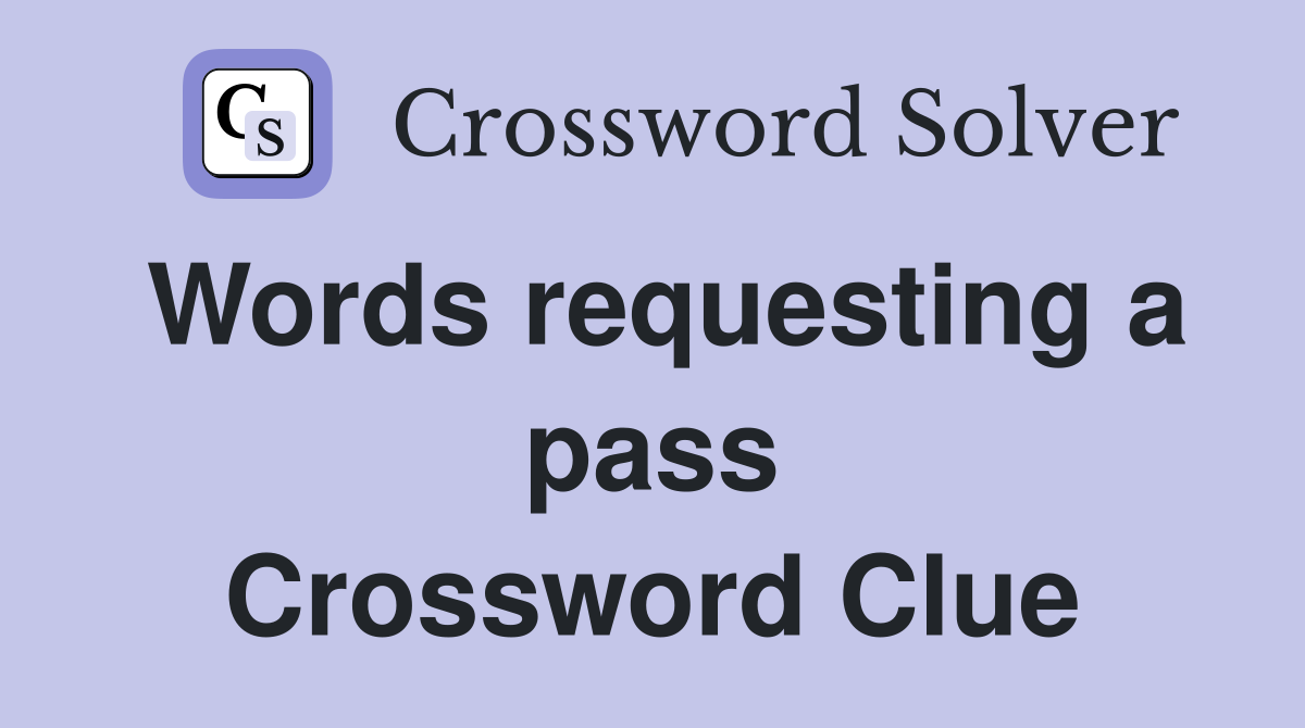 Words requesting a pass Crossword Clue
