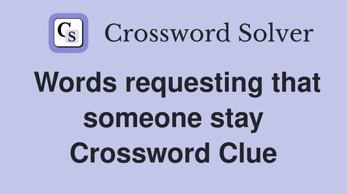 Words requesting that someone stay Crossword Clue