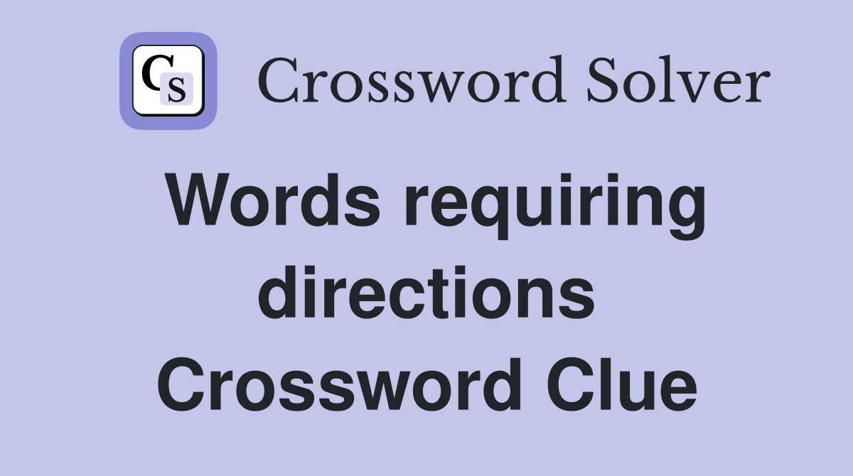 Words requiring directions Crossword Clue