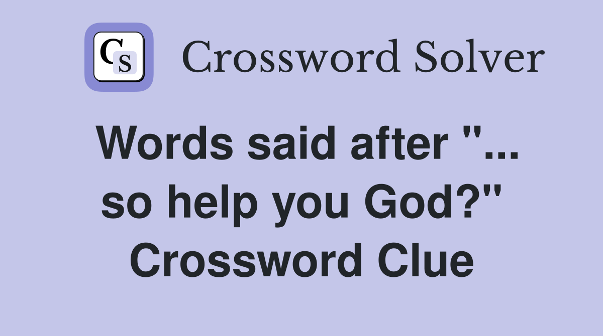 Words said after "... so help you God?" Crossword Clue