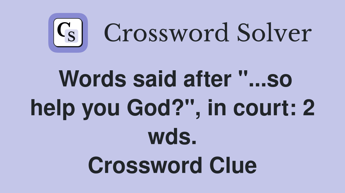 Words said after "...so help you God?", in court: 2 wds. Crossword Clue