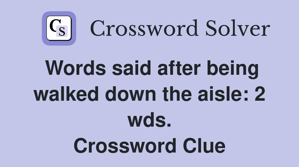 Words said after being walked down the aisle: 2 wds. Crossword Clue