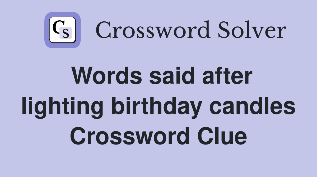 Words said after lighting birthday candles Crossword Clue