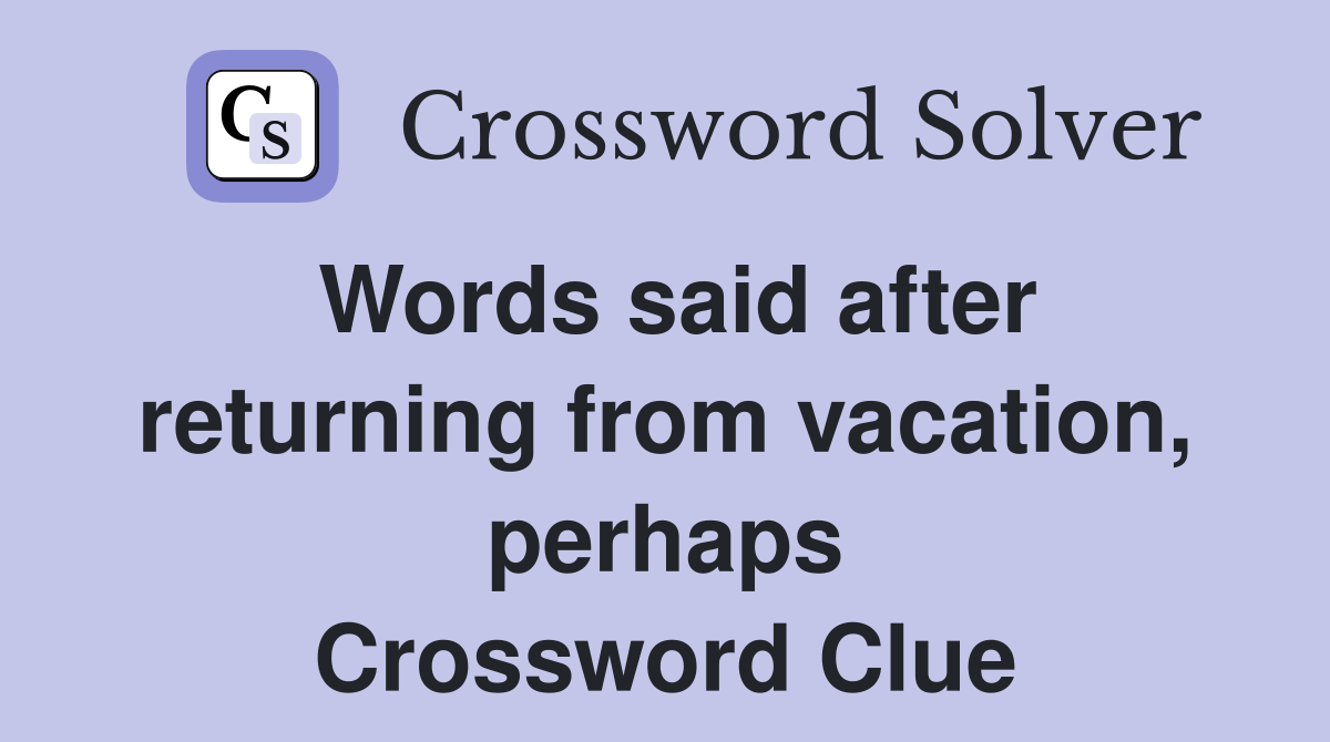 Words said after returning from vacation, perhaps Crossword Clue