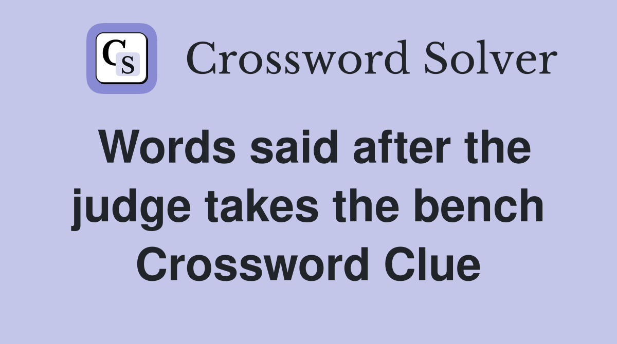 Words said after the judge takes the bench Crossword Clue