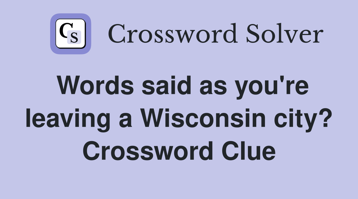 Words said as you're leaving a Wisconsin city? Crossword Clue