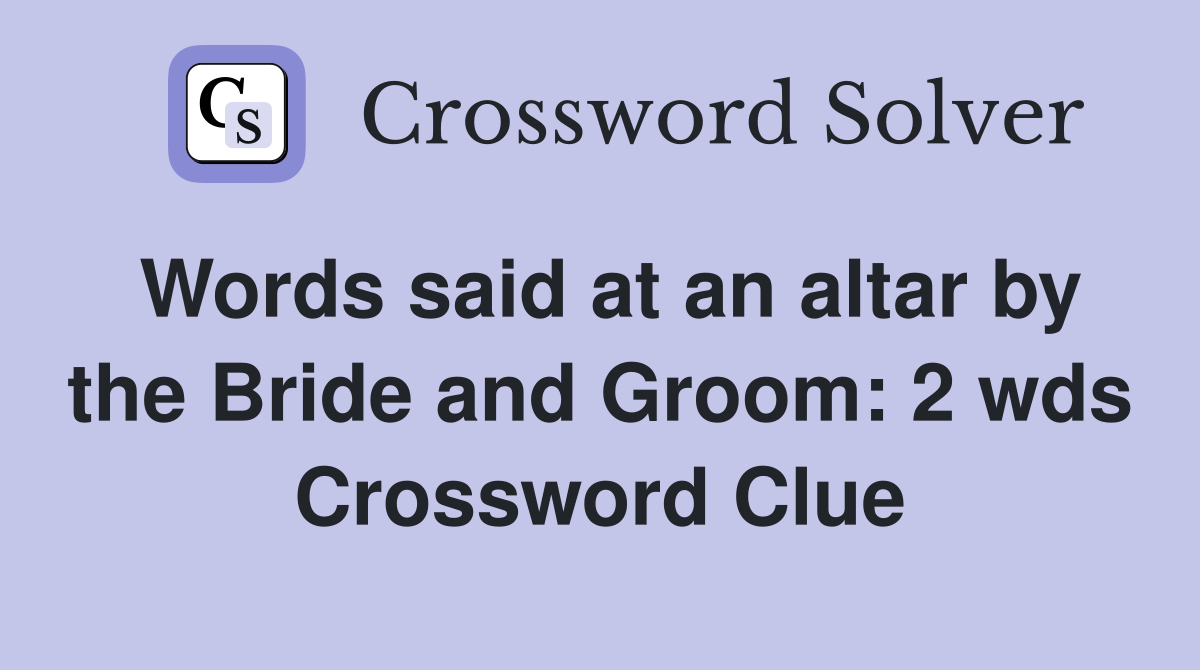 Words said at an altar by the Bride and Groom: 2 wds Crossword Clue