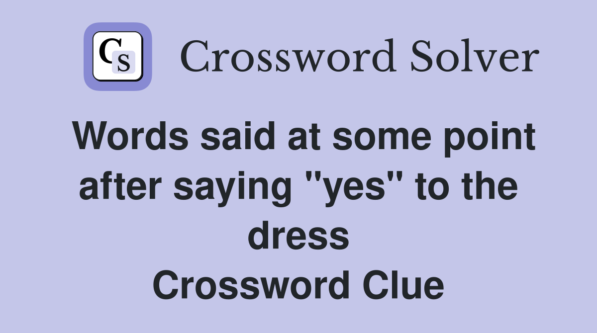 Words said at some point after saying "yes" to the dress Crossword Clue