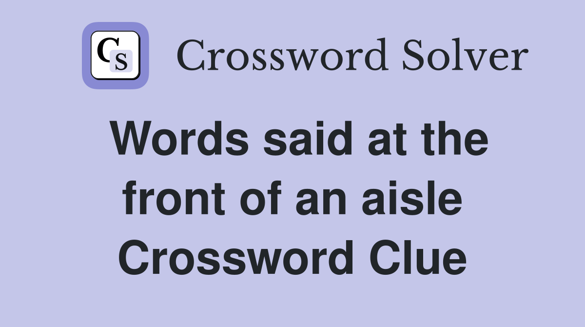 Words said at the front of an aisle Crossword Clue