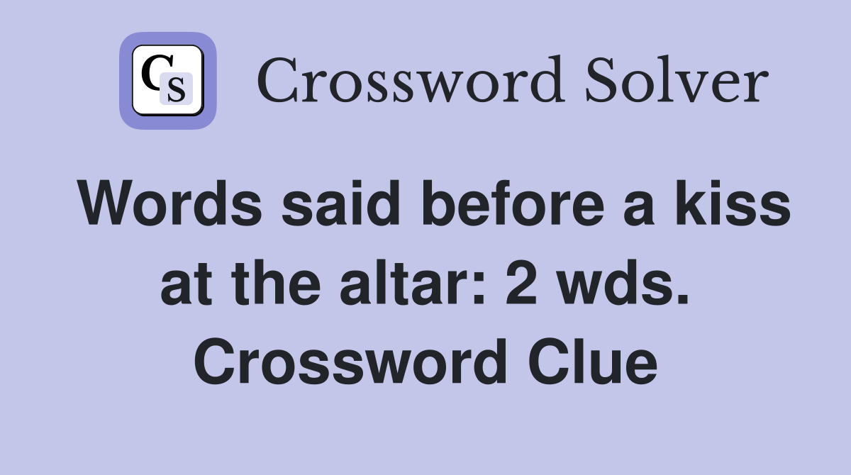 Words said before a kiss at the altar: 2 wds. Crossword Clue