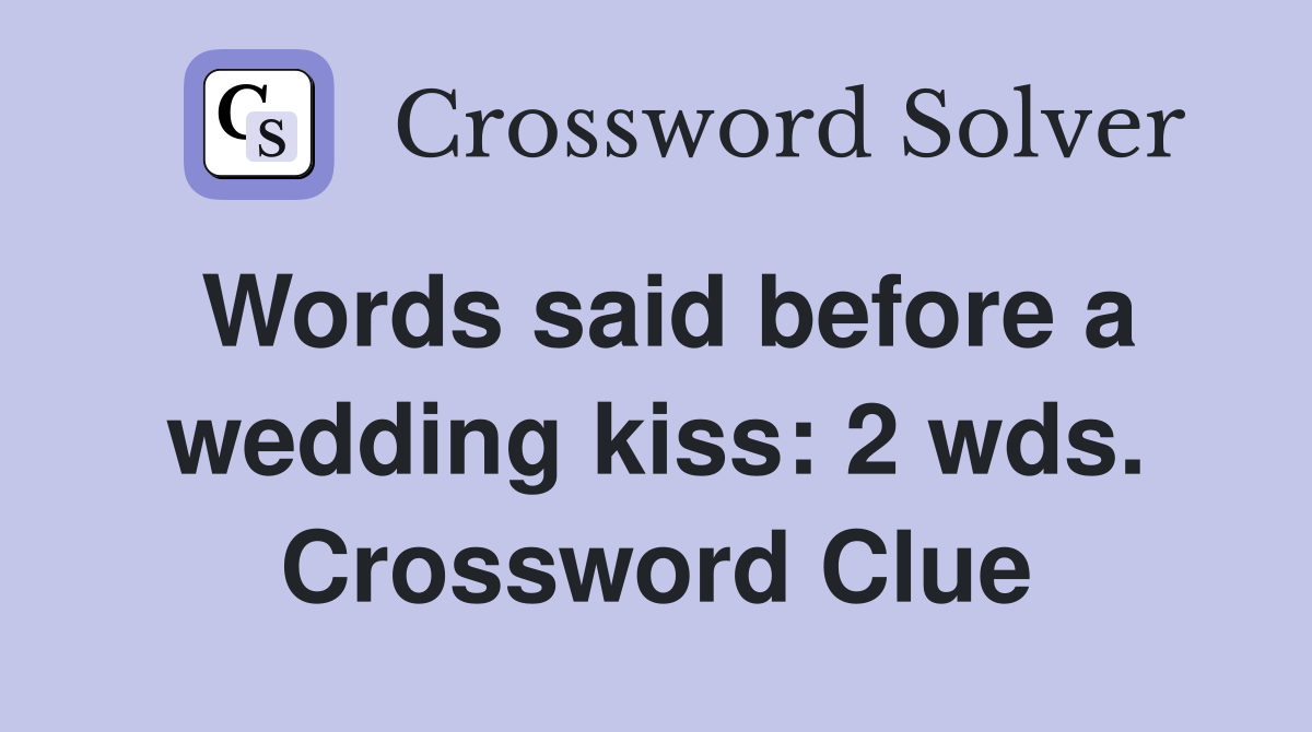 Words said before a wedding kiss: 2 wds. Crossword Clue